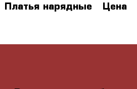 Платья нарядные › Цена ­ 500 - Волгоградская обл., Волгоград г. Дети и материнство » Детская одежда и обувь   